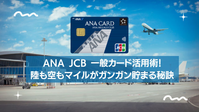 ANA JCB 一般カード活用術！陸も空もマイルがガンガン貯まる秘訣